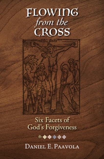 Flowing from the Cross: Six Facets of God's Forgiveness by Paavola, Daniel