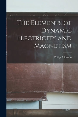 The Elements of Dynamic Electricity and Magnetism by Atkinson, Philip
