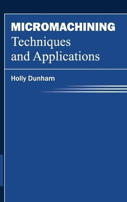 Micromachining Techniques and Applications by Dunham, Holly