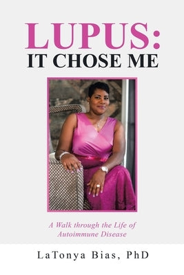 Lupus: It Chose Me: A Walk Through the Life of Autoimmune Disease by Bias, Latonya