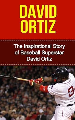David Ortiz: The Inspirational Story of Baseball Superstar David Ortiz by Redban, Bill