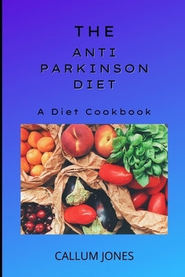 The Anti-Parkinson Diet: A Diet Cookbook by Jones, Callum