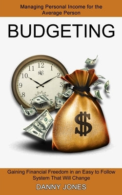 Budgeting: Managing Personal Income for the Average Person (Gaining Financial Freedom in an Easy to Follow System That Will Change) by Jones, Danny