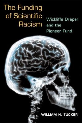 The Funding of Scientific Racism: Wickliffe Draper and the Pioneer Fund by Tucker, William H.