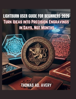 Lightburn User Guide for Beginners 2026: Turn Ideas into Precision Engravings in Days, Not Months by Avery, Thomas Ad