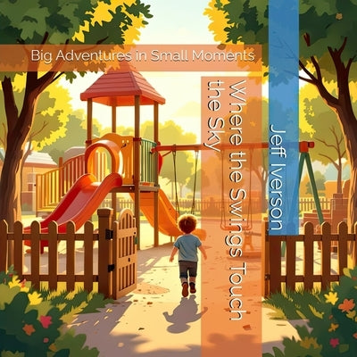 Where the Swings Touch the Sky: Big Adventures in Small Moments by Iverson, Jeff