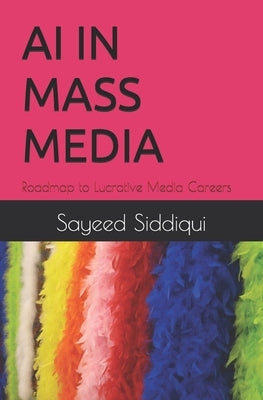 AI in Mass Media: Roadmap to Lucrative Media Careers by Siddiqui, Sayeed