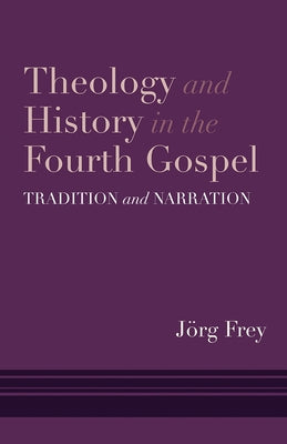 Theology and History in the Fourth Gospel: Tradition and Narration by Frey, Jörg