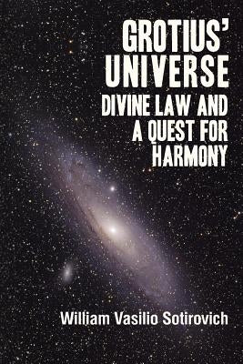 Grotius' Universe: Divine Law and a Quest for Harmony by Sotirovich, William Vasilio