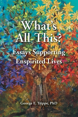 What's All This: Essays Supporting Enspirited Lives by Trippe, George E.
