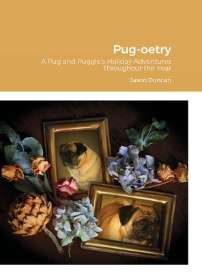 Pug-oetry: A Pug and Puggle's Holiday Adventures Throughout the Year by Duncan, Jason