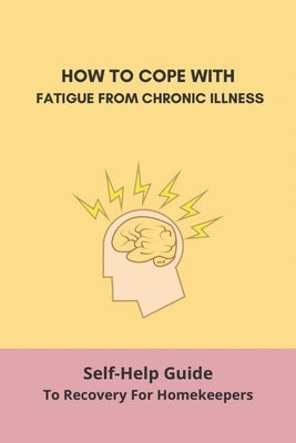 How To Cope With Fatigue From Chronic Illness: Self-Help Guide To Recovery For Homekeepers: How To Stop Worrying About Cleaning by Kirchberg, Robt