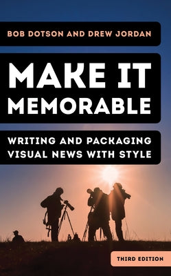 Make It Memorable: Writing and Packaging Visual News with Style by Dotson, Bob