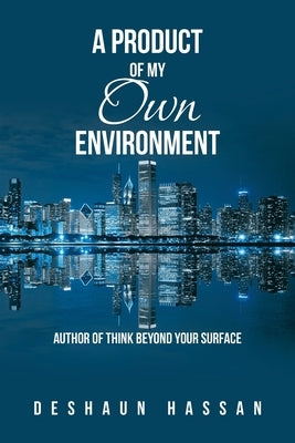 A Product of My Own Environment: Author of Think Beyond Your Surface by Hassan, Deshaun