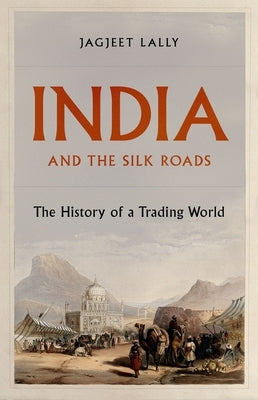 India and the Silk Roads: The History of a Trading World by Lally, Jagjeet