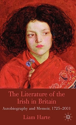 The Literature of the Irish in Britain: Autobiography and Memoir, 1725-2001 by Harte, L.