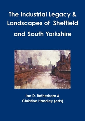 The Industrial Legacy & Landscapes of Sheffield and South Yorkshire by Rotherham, Ian D.