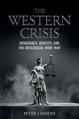 The Western Crisis: Democracy, Identity, and the Ideological Woke War by Sandys, Peter J.