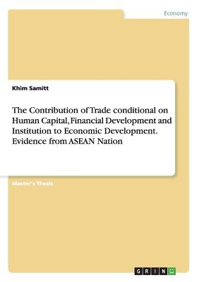 The Contribution of Trade conditional on Human Capital, Financial Development and Institution to Economic Development. Evidence from ASEAN Nation by Samitt, Khim