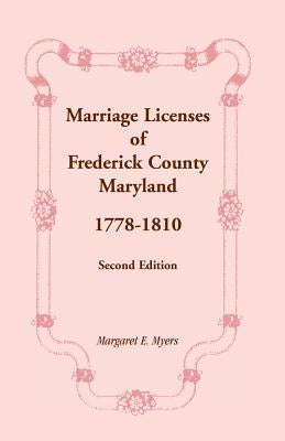 Marriage Licenses of Frederick County, Maryland: 1778-1810, Second Edition by Myers, Margaret E.