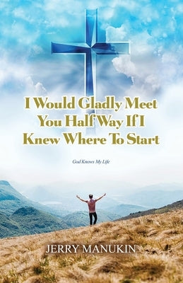 I Would Gladly Meet You Half Way If I Knew Where To Start: God Knows My Life by Manukin, Jerry