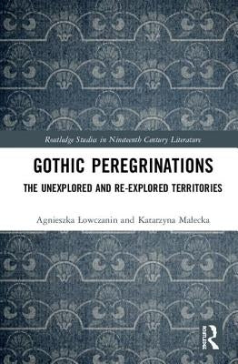 Gothic Peregrinations: The Unexplored and Re-Explored Territories by Lowczanin, Agnieszka