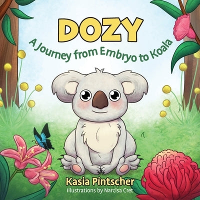 Dozy: A Journey from Embryo to Koala by Pintscher, Kasia