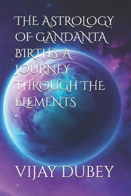 The Astrology of Gandanta Births: A Journey Through the Elements by Dubey, Anvi