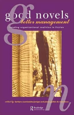 Good Novels, Better Management: Reading Organizational Realities in Fiction by Czarniawska-Joerges, B.