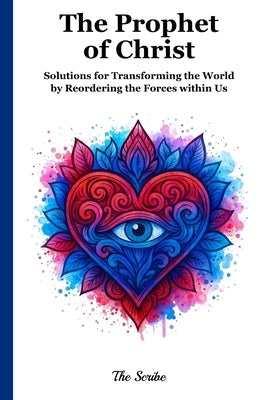 The Prophet of Christ: Solutions for Transforming the World by Reordering the Forces within Us by The Scribe
