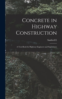 Concrete in Highway Construction: A Text-book for Highway Engineers and Supervisors by Thompson, Sanford E. B. 1867