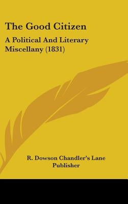 The Good Citizen: A Political And Literary Miscellany (1831) by R. Dowson Chandler's Lane Publisher