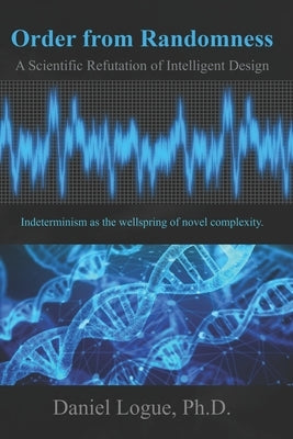 Order from Randomness: A Scientific Refutation of Intelligent Design by Logue, Daniel