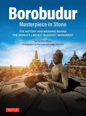 Borobudur: Masterpiece in Stone Revised Third Edition: The History and Meaning Behind the World's Largest Buddhist Monument (Revised Third Edition) by Miksic, John N.