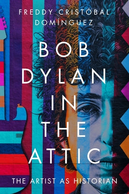 Bob Dylan in the Attic: The Artist as Historian by Domínguez, Freddy Cristóbal