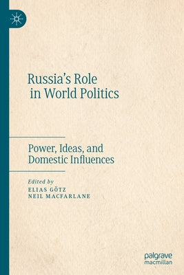 Russia's Role in World Politics: Power, Ideas, and Domestic Influences by Götz, Elias