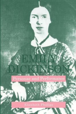 Emily Dickinson: Personae and Performance by Phillips, Elizabeth