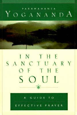 In the Sanctuary of the Soul: A Guide to Effective Prayer by Yogananda, Paramahansa