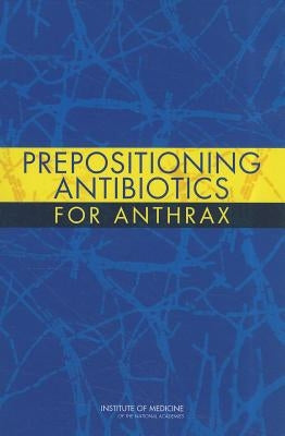 Prepositioning Antibiotics for Anthrax by Institute of Medicine