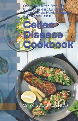 Celiac Disease Cookbook: One Week Gluten-Free Diet Guide (Breakfast, Lunch and Dinner) For the Newly Diagnosed & Advanced Cases! by Jackson, Verona