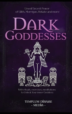 Dark Goddesses: Unveil Secret Power of Lilith, Morrigan, Hekate and more, With rituals, exercises, meditations to Unlock Your inner Goddess by Media, Templum Dianae