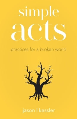 Simple Acts: Practices for a Broken World by Kessler, Jason L.