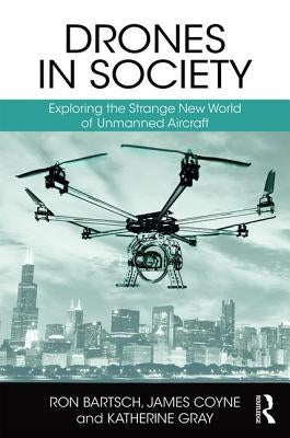 Drones in Society: Exploring the Strange New World of Unmanned Aircraft by Bartsch, Ron