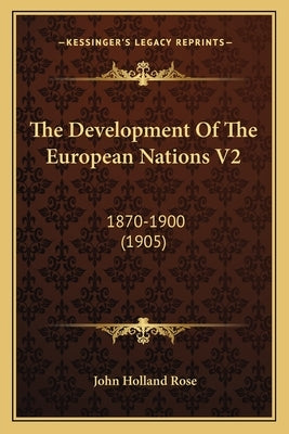 The Development Of The European Nations V2: 1870-1900 (1905) by Rose, John Holland