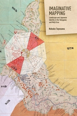 Imaginative Mapping: Landscape and Japanese Identity in the Tokugawa and Meiji Eras by Toyosawa, Nobuko
