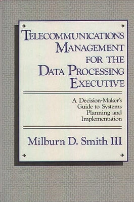 Telecommunications Management for the Data Processing Executive: A Decision-Maker's Guide to Systems Planning and Implementation by Smith, Milburn D.