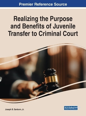 Realizing the Purpose and Benefits of Juvenile Transfer to Criminal Court by Sanborn, Joseph B., Jr.
