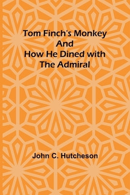 Tom Finch's Monkey And How he Dined with the Admiral by C. Hutcheson, John