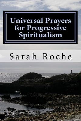 Universal Prayers for Progressive Spiritualism by Roche, Sarah