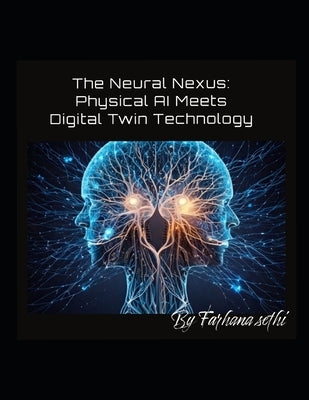 The Neural Nexus: Physical AI Meets Digital Twin Technology by Sethi, Farhana